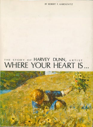 Item #33808 Where Your Heart is.. The Story of Harvey Dunn, Artist. Robert F. Karolevitz